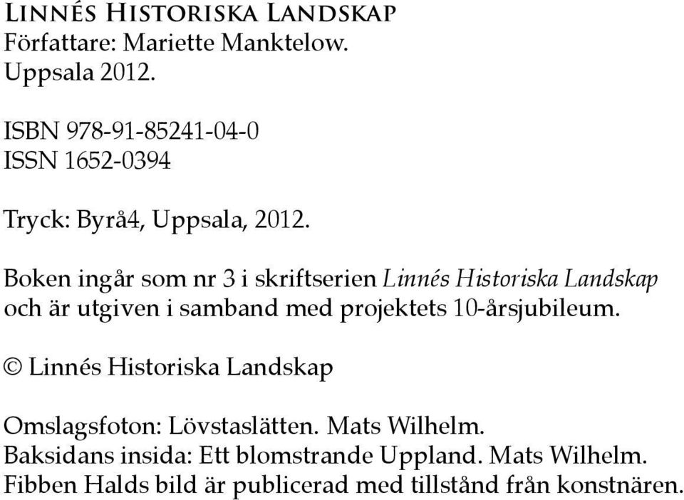 Boken ingår som nr 3 i skriftserien Linnés Historiska Landskap och är utgiven i samband med projektets