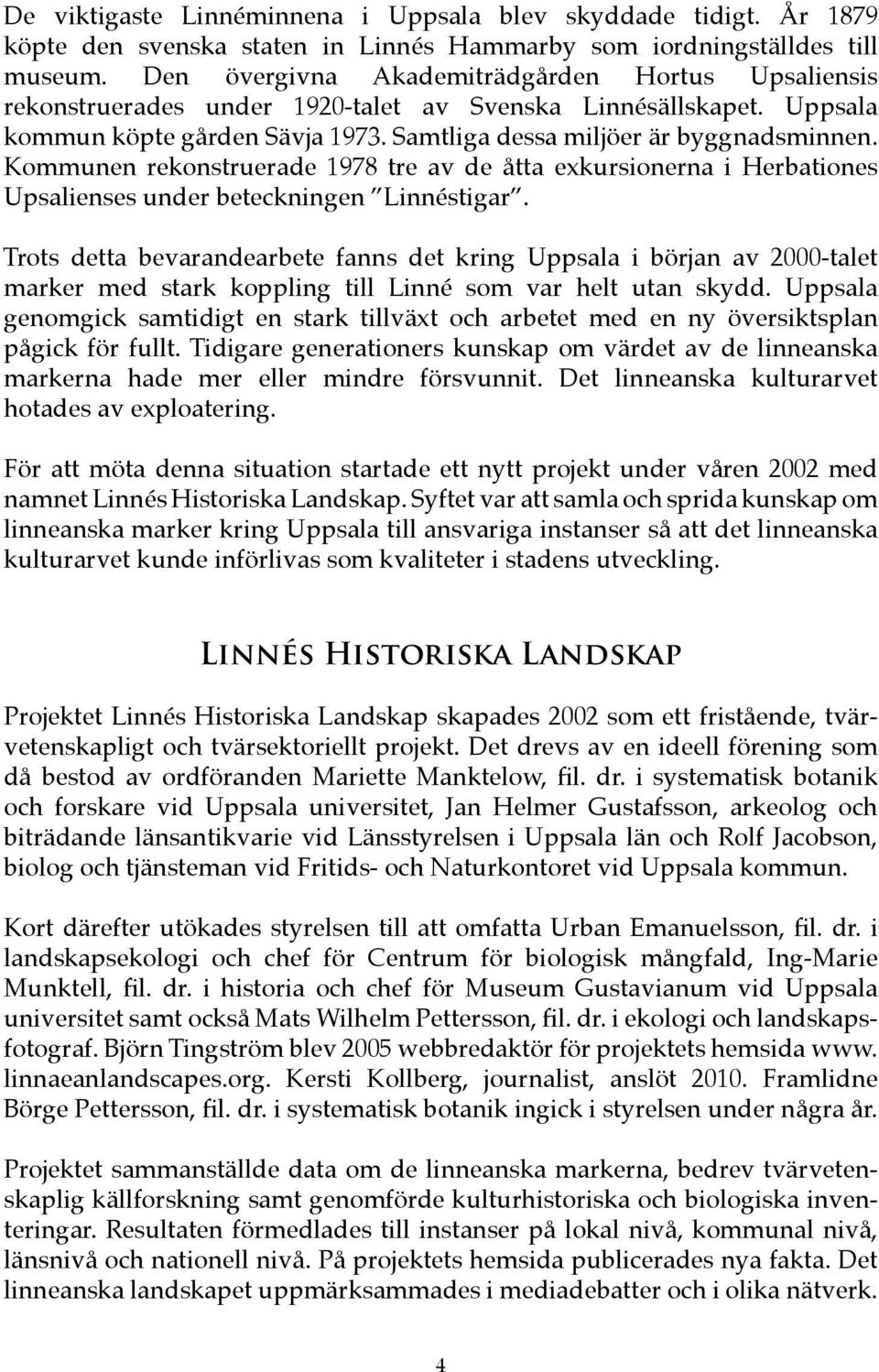 Kommunen rekonstruerade 1978 tre av de åtta exkursionerna i Herbationes Upsalienses under beteckningen Linnéstigar.