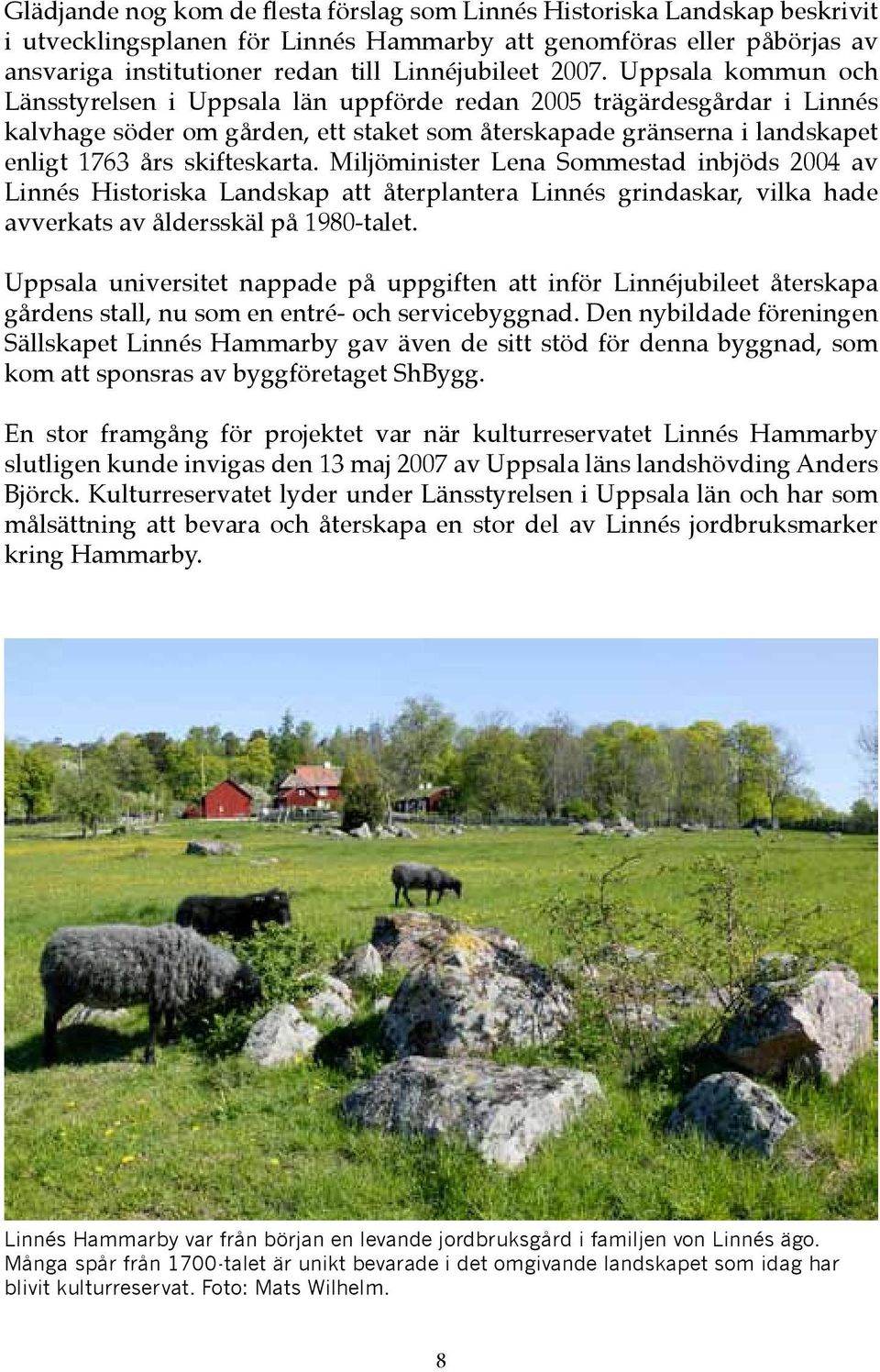 skifteskarta. Miljöminister Lena Sommestad inbjöds 2004 av Linnés Historiska Landskap att återplantera Linnés grindaskar, vilka hade avverkats av åldersskäl på 1980-talet.