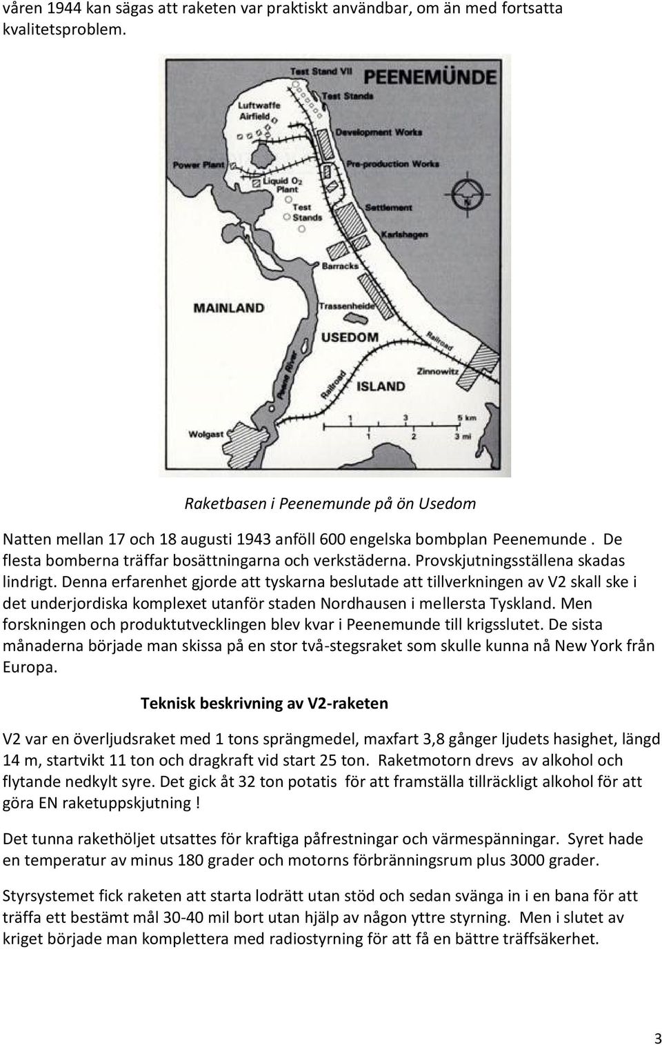 Provskjutningsställena skadas lindrigt. Denna erfarenhet gjorde att tyskarna beslutade att tillverkningen av V2 skall ske i det underjordiska komplexet utanför staden Nordhausen i mellersta Tyskland.