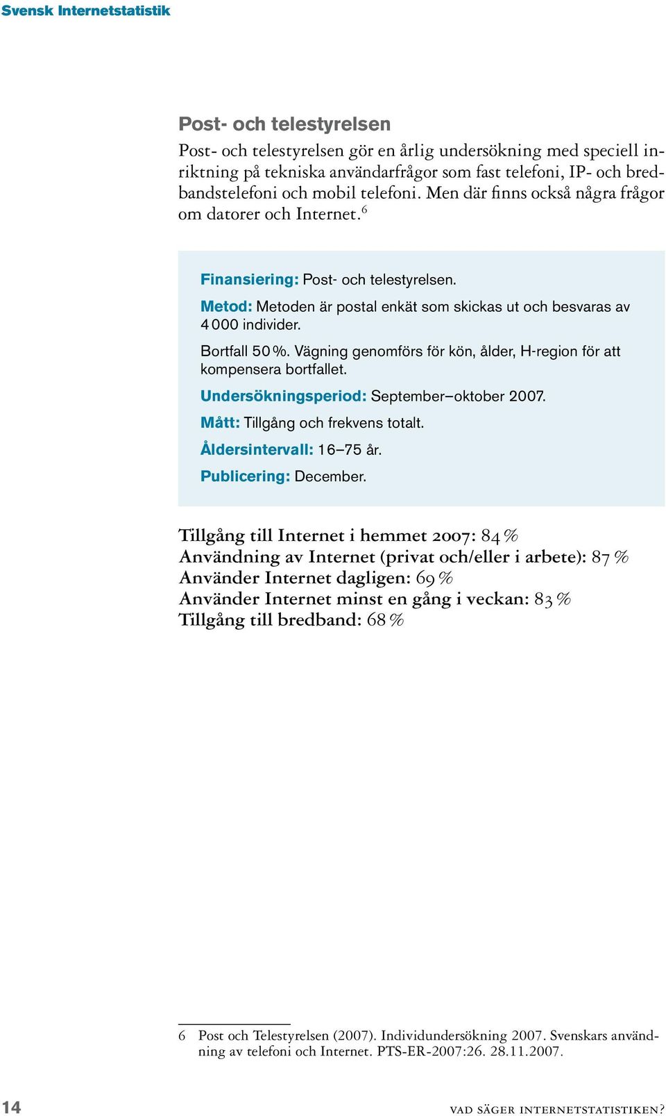 Bortfall 50 %. Vägning genomförs för kön, ålder, H-region för att kompensera bortfallet. Undersökningsperiod: September oktober 2007. Mått: Tillgång och frekvens totalt. Åldersintervall: 16 75 år.