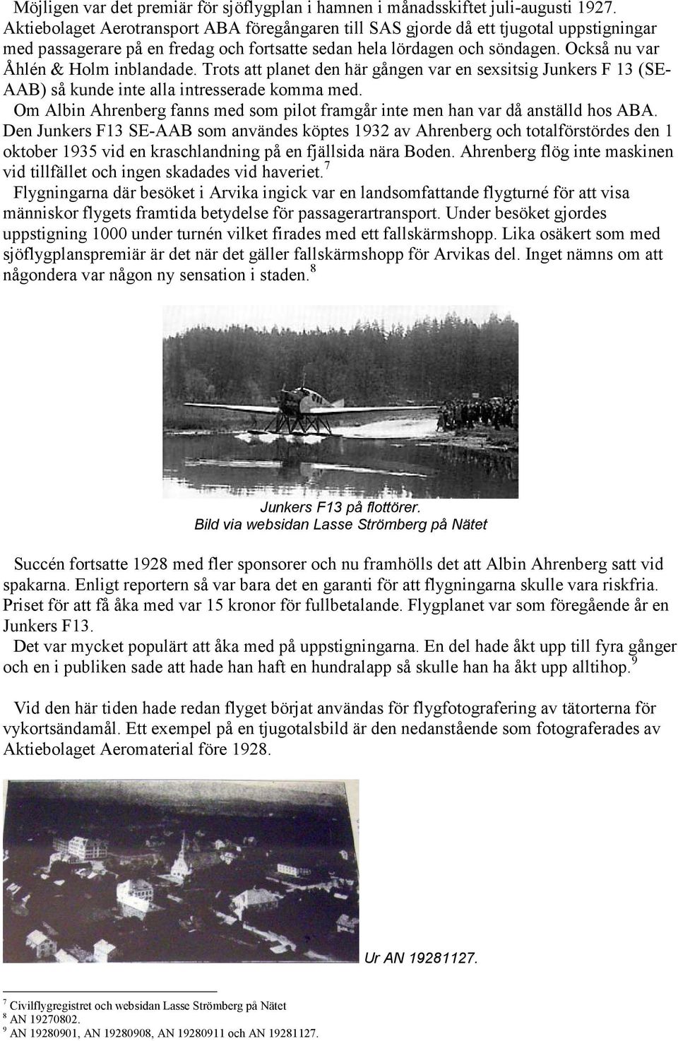 Också nu var Åhlén & Holm inblandade. Trots att planet den här gången var en sexsitsig Junkers F 13 (SE- AAB) så kunde inte alla intresserade komma med.