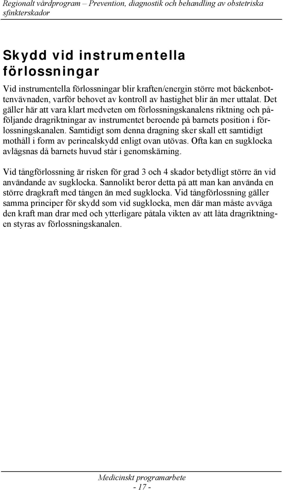 Samtidigt som denna dragning sker skall ett samtidigt mothåll i form av perinealskydd enligt ovan utövas. Ofta kan en sugklocka avlägsnas då barnets huvud står i genomskärning.