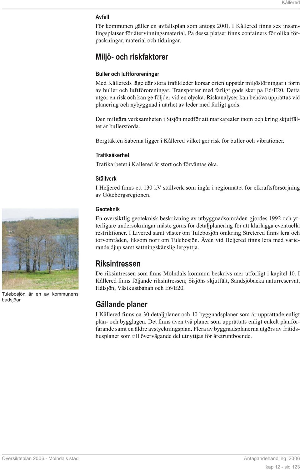 Miljö- och riskfaktorer Buller och luftföroreningar Med Kållereds läge där stora trafikleder korsar orten uppstår miljöstörningar i form av buller och luftföroreningar.