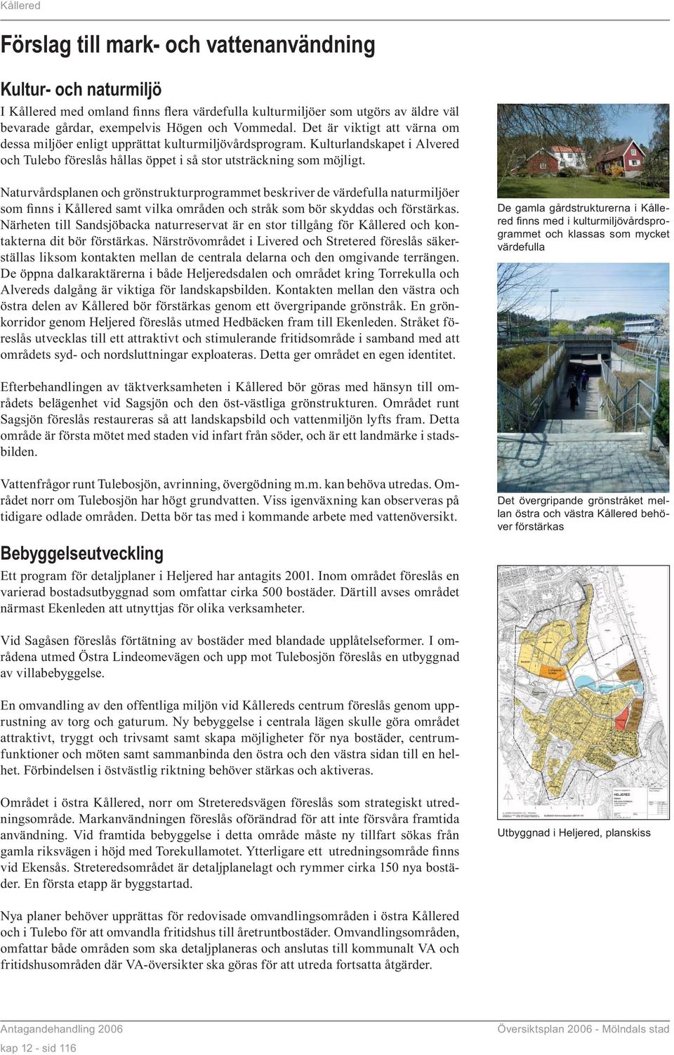 Naturvårdsplanen och grönstrukturprogrammet beskriver de värdefulla naturmiljöer som finns i Kållered samt vilka områden och stråk som bör skyddas och förstärkas.