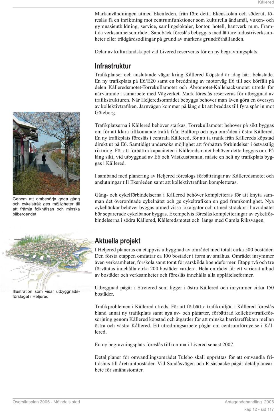 Delar av kulturlandskapet vid Livered reserveras för en ny begravningsplats. Infrastruktur Trafikplatser och anslutande vägar kring Kållered Köpstad är idag hårt belastade.