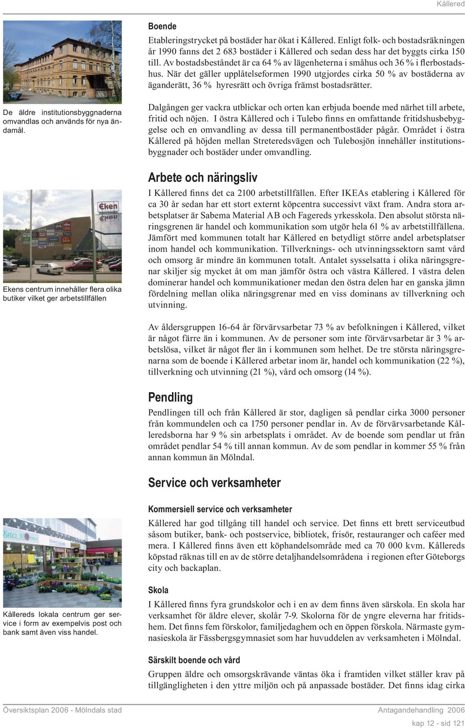 När det gäller upplåtelseformen 1990 utgjordes cirka 50 % av bostäderna av äganderätt, 36 % hyresrätt och övriga främst bostadsrätter.