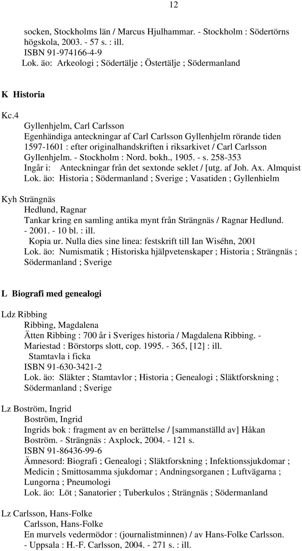 bokh., 1905. - s. 258-353 Ingår i: Anteckningar från det sextonde seklet / [utg. af Joh. Ax. Almquist Lok.