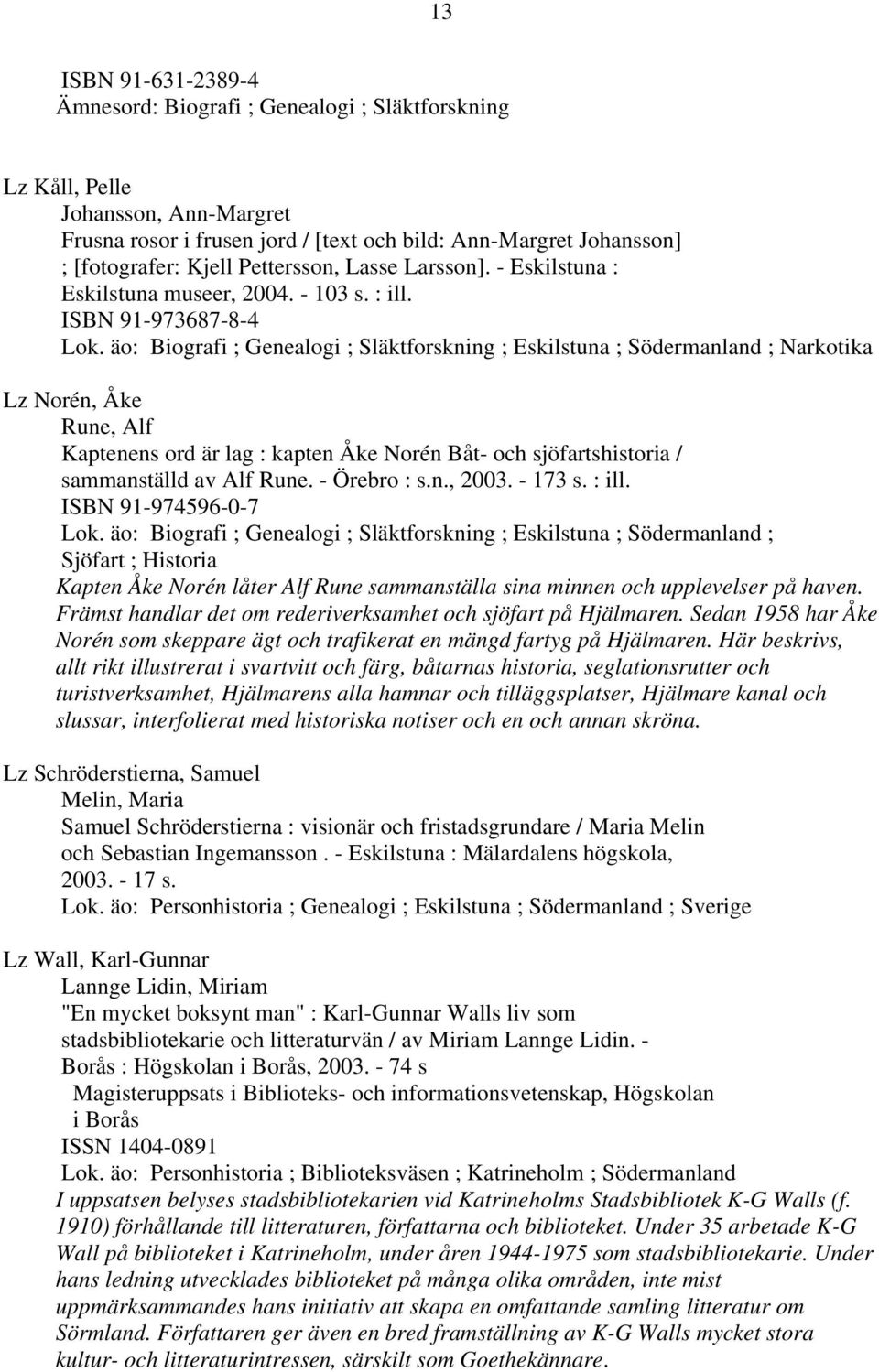äo: Biografi ; Genealogi ; Släktforskning ; Eskilstuna ; Södermanland ; Narkotika Lz Norén, Åke Rune, Alf Kaptenens ord är lag : kapten Åke Norén Båt- och sjöfartshistoria / sammanställd av Alf Rune.