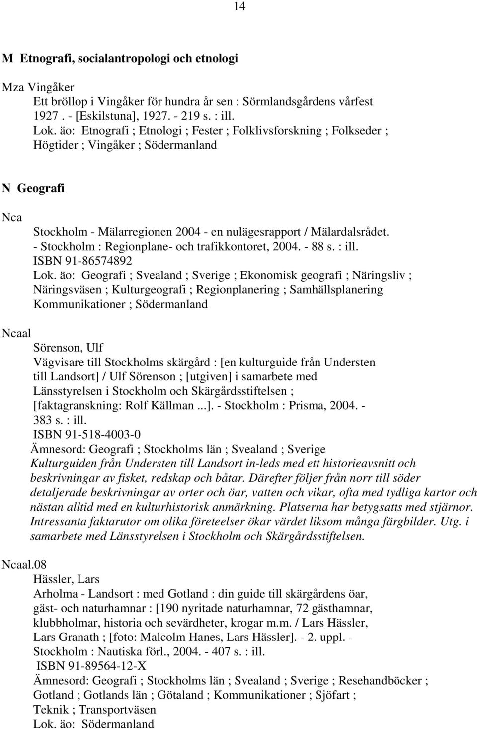 - Stockholm : Regionplane- och trafikkontoret, 2004. - 88 s. : ill. ISBN 91-86574892 Lok.