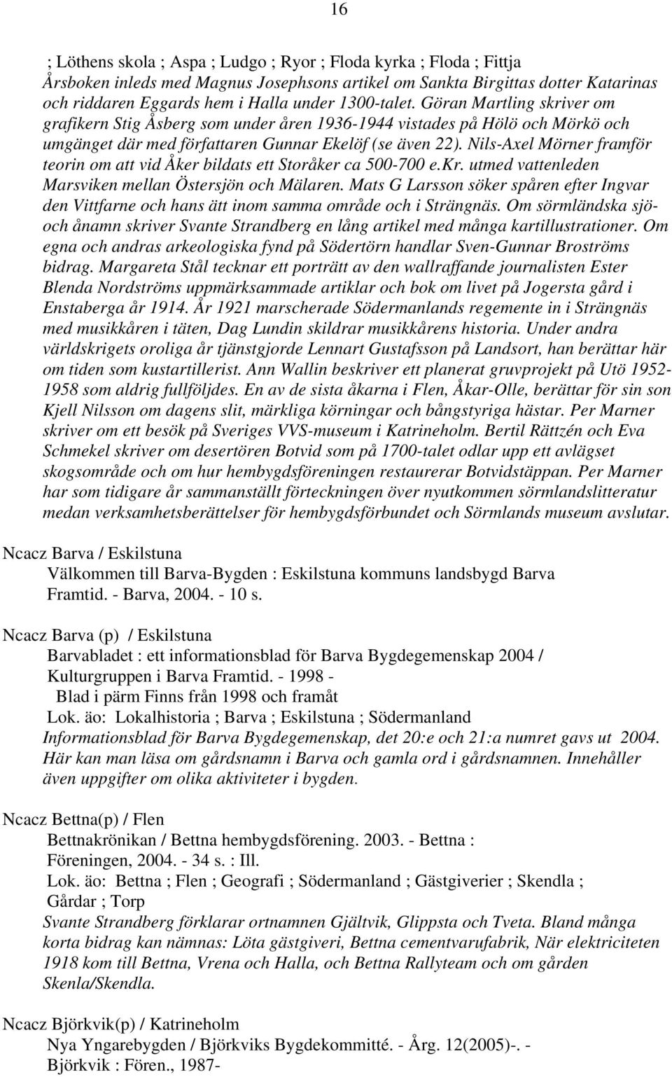 Nils-Axel Mörner framför teorin om att vid Åker bildats ett Storåker ca 500-700 e.kr. utmed vattenleden Marsviken mellan Östersjön och Mälaren.