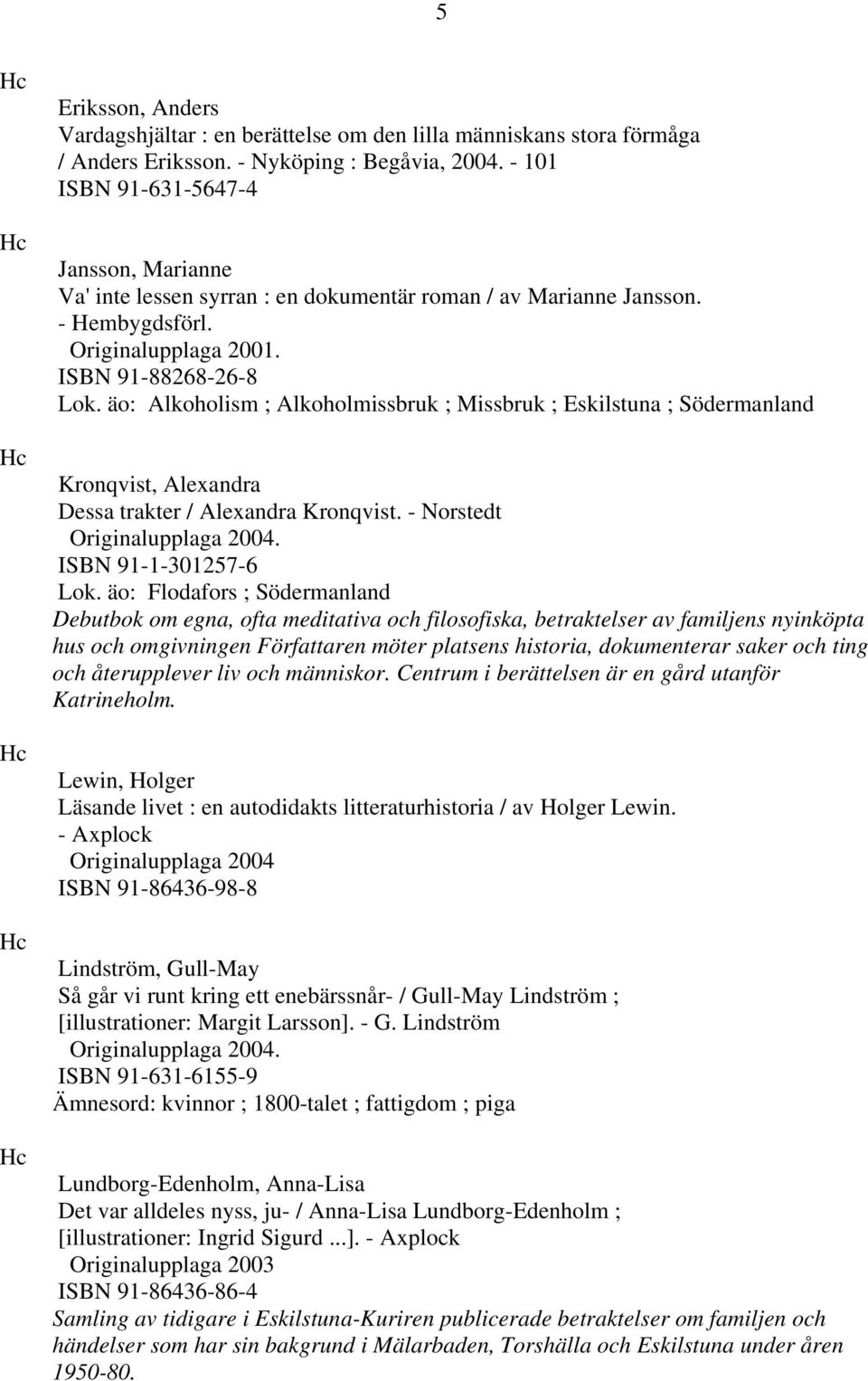 äo: Alkoholism ; Alkoholmissbruk ; Missbruk ; Eskilstuna ; Södermanland Kronqvist, Alexandra Dessa trakter / Alexandra Kronqvist. - Norstedt Originalupplaga 2004. ISBN 91-1-301257-6 Lok.