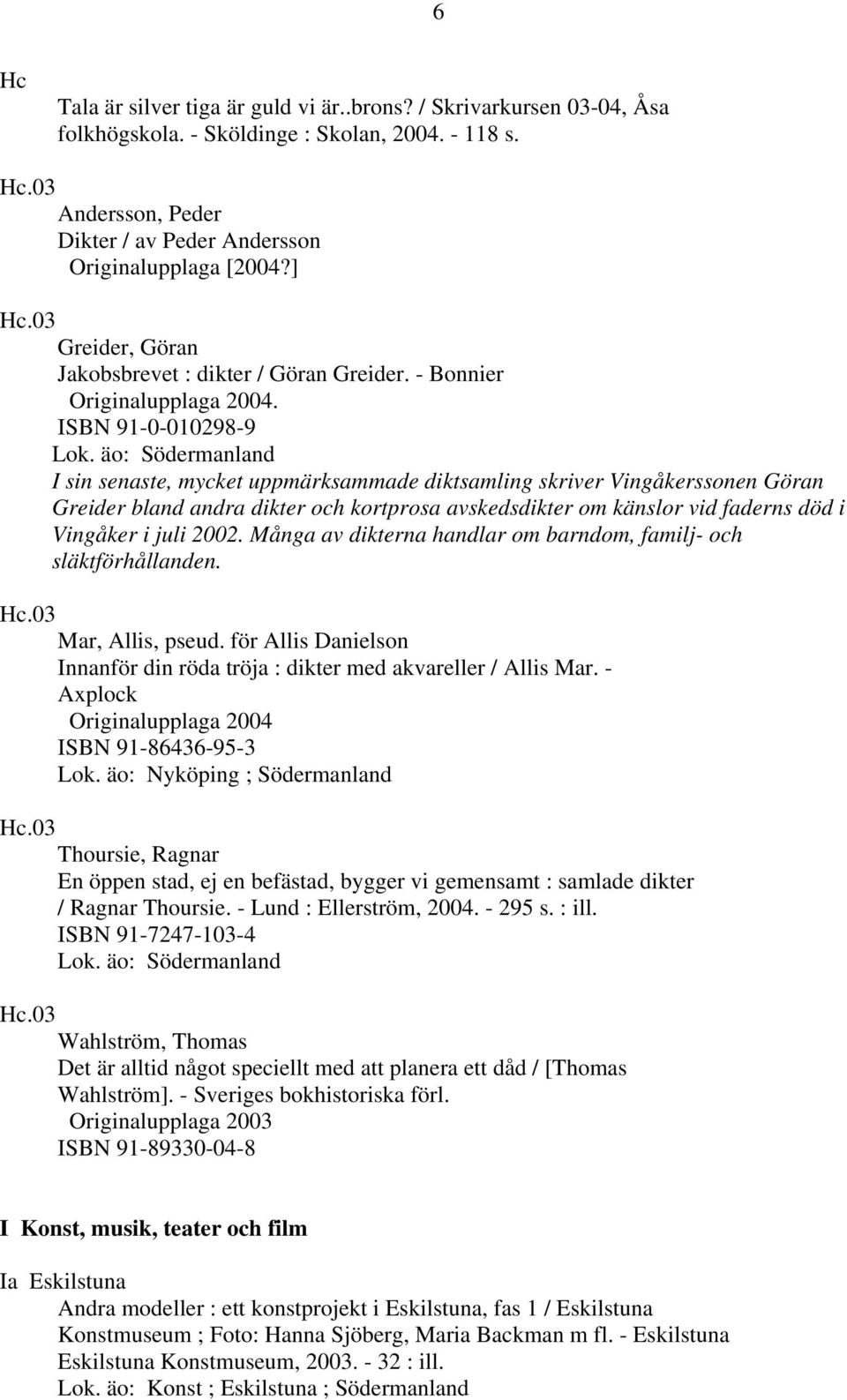 äo: Södermanland I sin senaste, mycket uppmärksammade diktsamling skriver Vingåkerssonen Göran Greider bland andra dikter och kortprosa avskedsdikter om känslor vid faderns död i Vingåker i juli 2002.