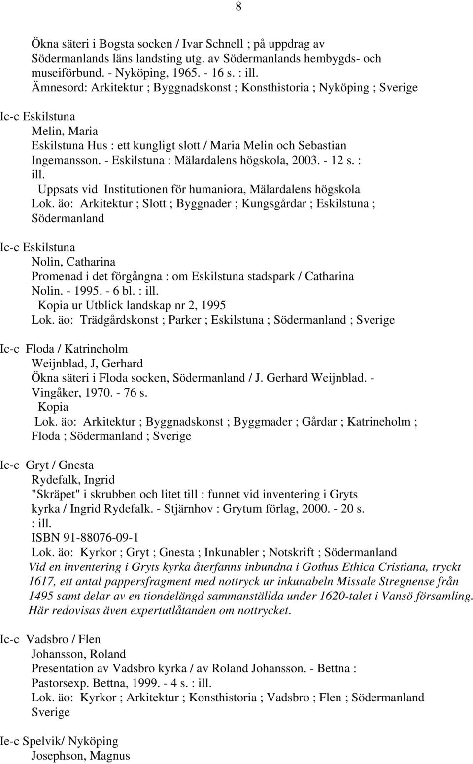- Eskilstuna : Mälardalens högskola, 2003. - 12 s. : ill. Uppsats vid Institutionen för humaniora, Mälardalens högskola Lok.