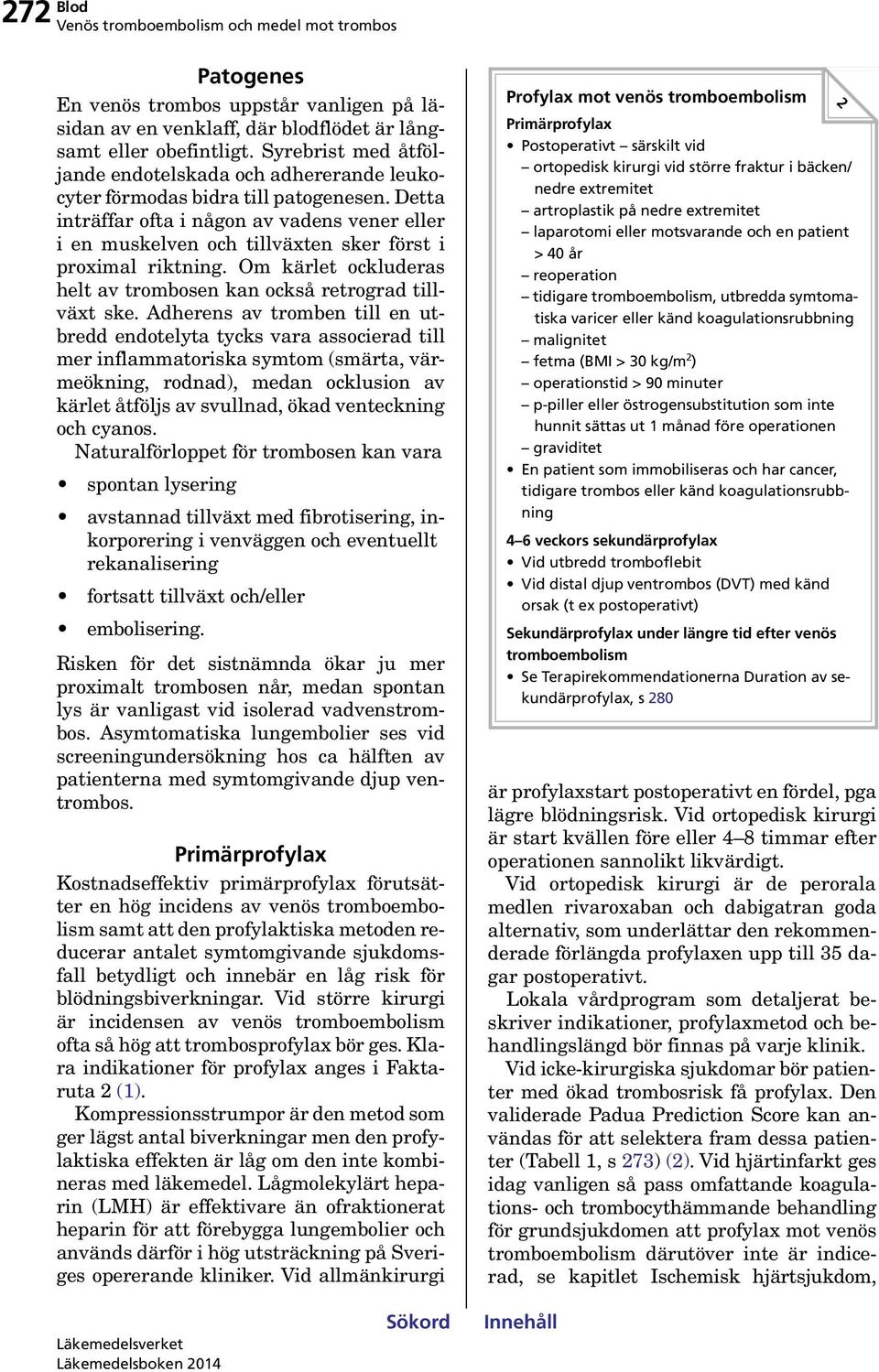 Detta inträffar ofta i någon av vadens vener eller i en muskelven och tillväxten sker först i proximal riktning. Om kärlet ockluderas helt av trombosen kan också retrograd tillväxt ske.