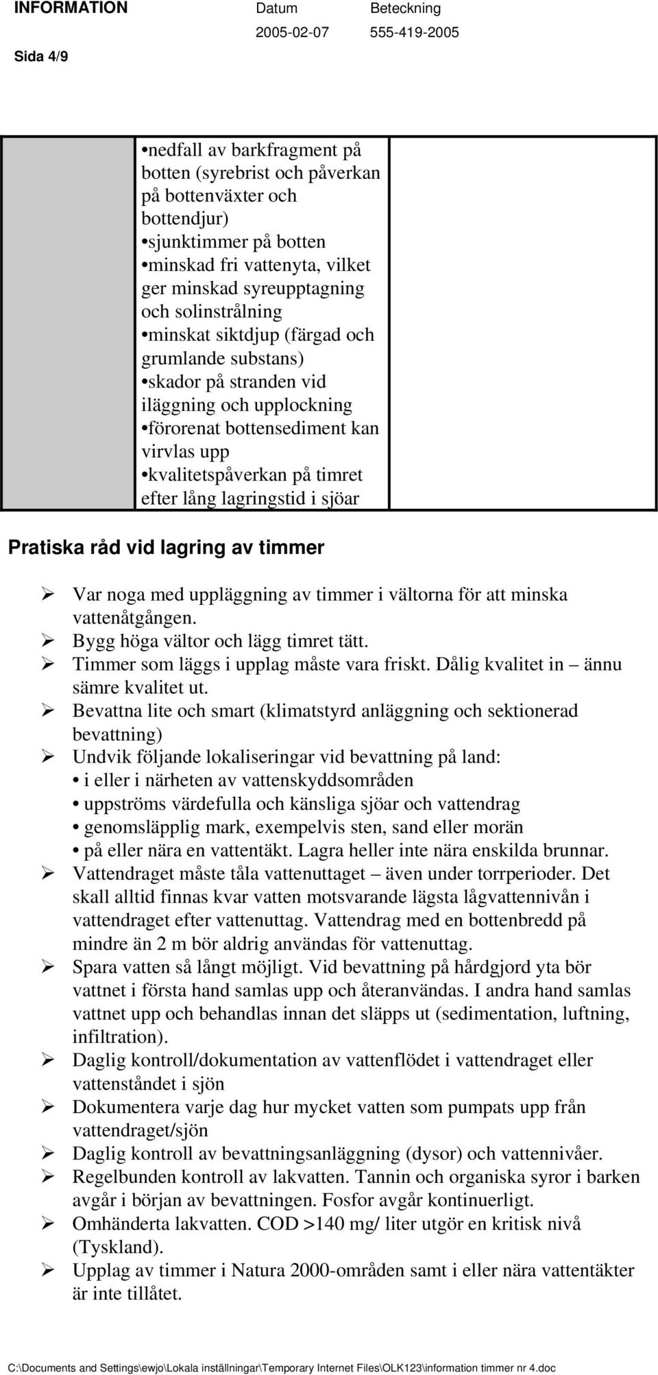 Pratiska råd vid lagring av timmer Var noga med uppläggning av timmer i vältorna för att minska vattenåtgången. Bygg höga vältor och lägg timret tätt. Timmer som läggs i upplag måste vara friskt.