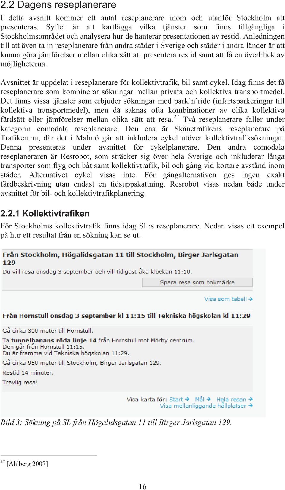 Anledningen till att även ta in reseplanerare från andra städer i Sverige och städer i andra länder är att kunna göra jämförelser mellan olika sätt att presentera restid samt att få en överblick av