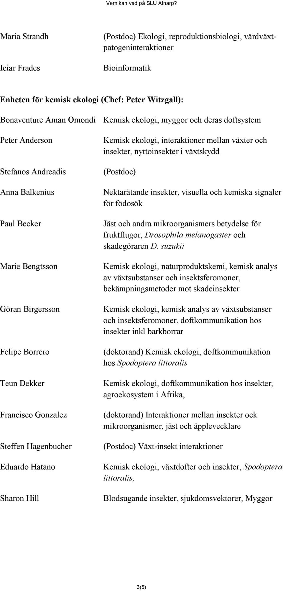 Eduardo Hatano Sharon Hill Kemisk ekologi, interaktioner mellan växter och insekter, nyttoinsekter i växtskydd (Postdoc) Nektarätande insekter, visuella och kemiska signaler för födosök Jäst och