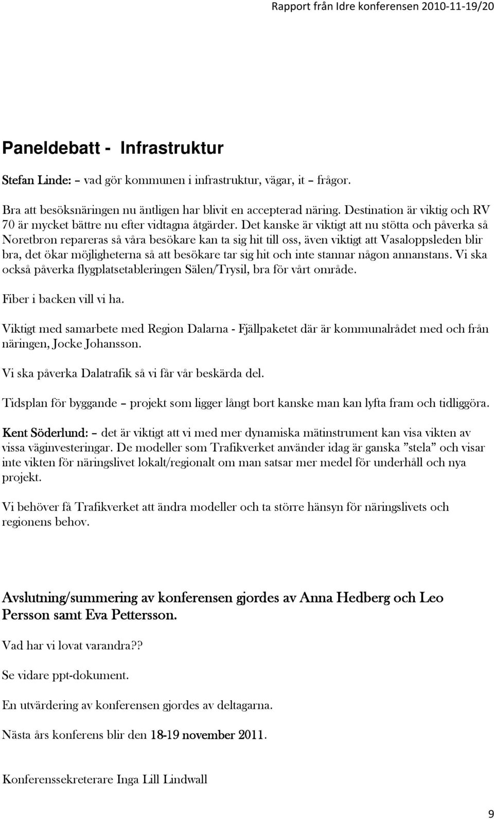 Det kanske är viktigt att nu stötta och påverka så Noretbron repareras så våra besökare kan ta sig hit till oss, även viktigt att Vasaloppsleden blir bra, det ökar möjligheterna så att besökare tar