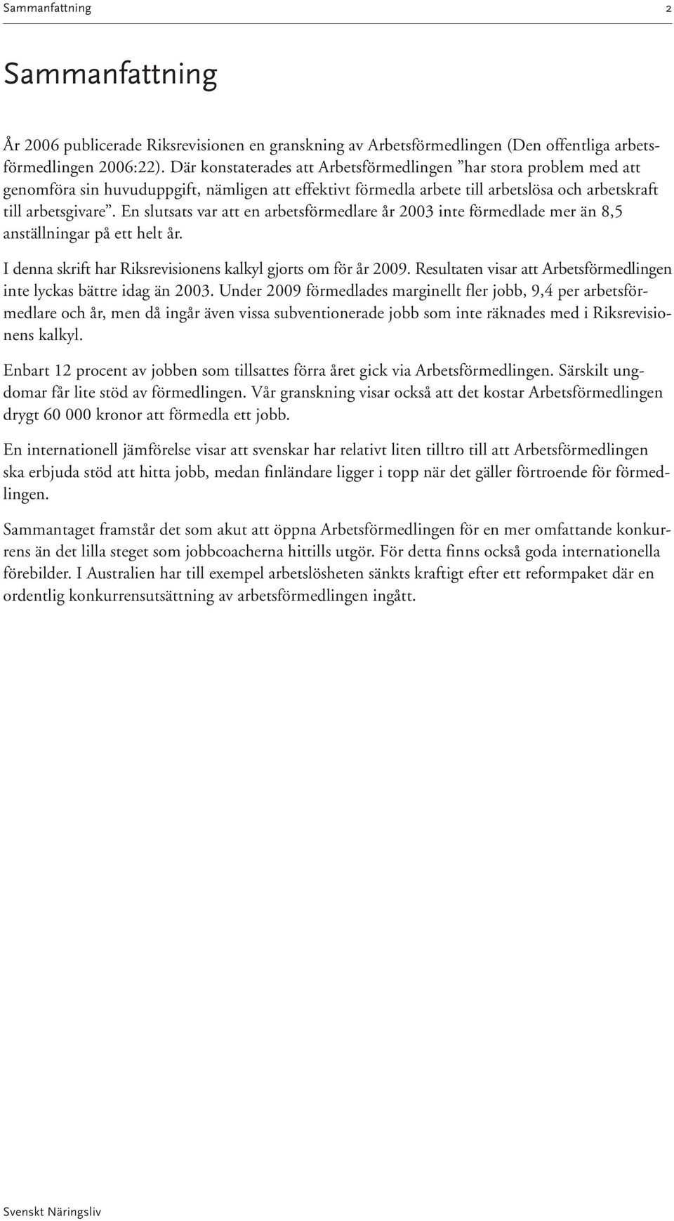 En slutsats var att en arbetsförmedlare år 2003 inte förmedlade mer än 8,5 anställningar på ett helt år. I denna skrift har Riksrevisionens kalkyl gjorts om för år 2009.