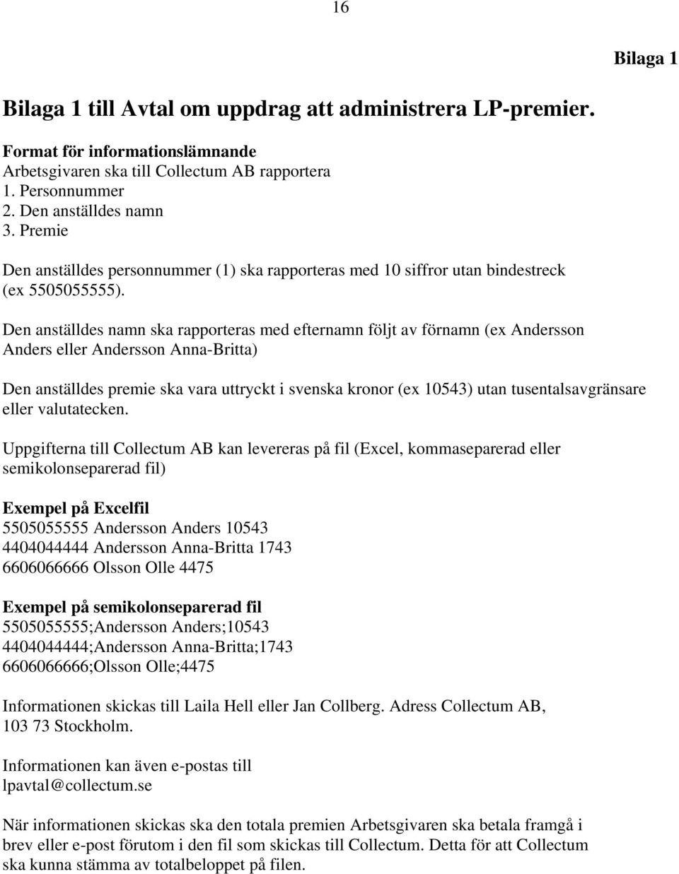 Den anställdes namn ska rapporteras med efternamn följt av förnamn (ex Andersson Anders eller Andersson Anna-Britta) Den anställdes premie ska vara uttryckt i svenska kronor (ex 10543) utan