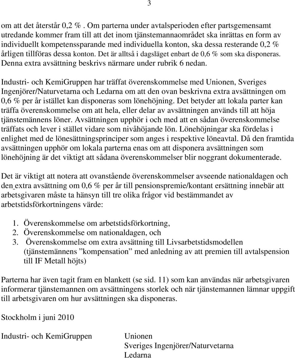 dessa resterande 0,2 % årligen tillföras dessa konton. Det är alltså i dagsläget enbart de 0,6 % som ska disponeras. Denna extra avsättning beskrivs närmare under rubrik 6 nedan.