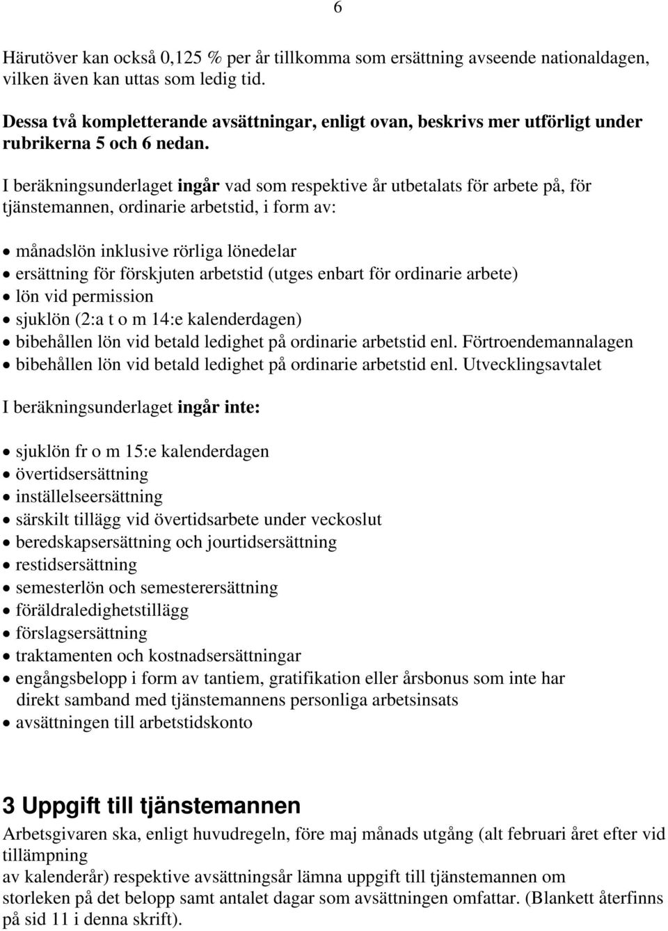 I beräkningsunderlaget ingår vad som respektive år utbetalats för arbete på, för tjänstemannen, ordinarie arbetstid, i form av: månadslön inklusive rörliga lönedelar ersättning för förskjuten