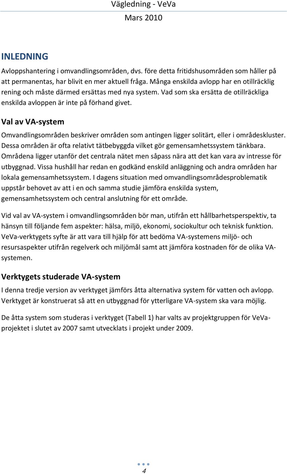 Val av VA-system Omvandlingsområden beskriver områden som antingen ligger solitärt, eller i områdeskluster. Dessa områden är ofta relativt tätbebyggda vilket gör gemensamhetssystem tänkbara.