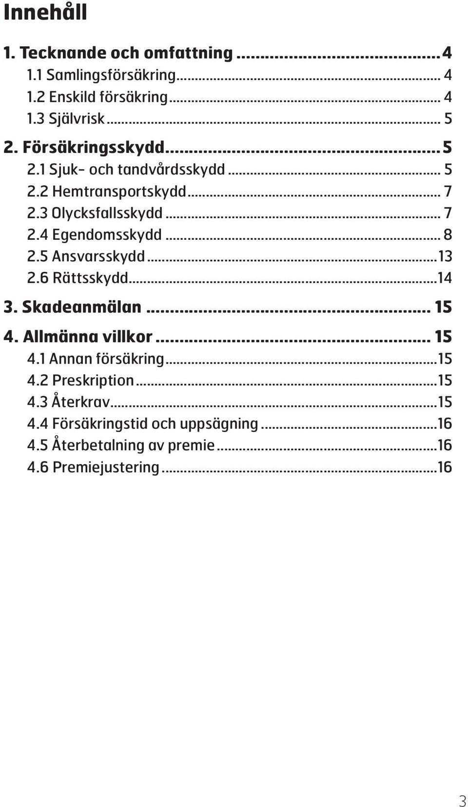.. 8 2.5 Ansvarsskydd...13 2.6 Rättsskydd...14 3. Skadeanmälan... 15 4. Allmänna villkor... 15 4.1 Annan försäkring...15 4.2 Preskription.
