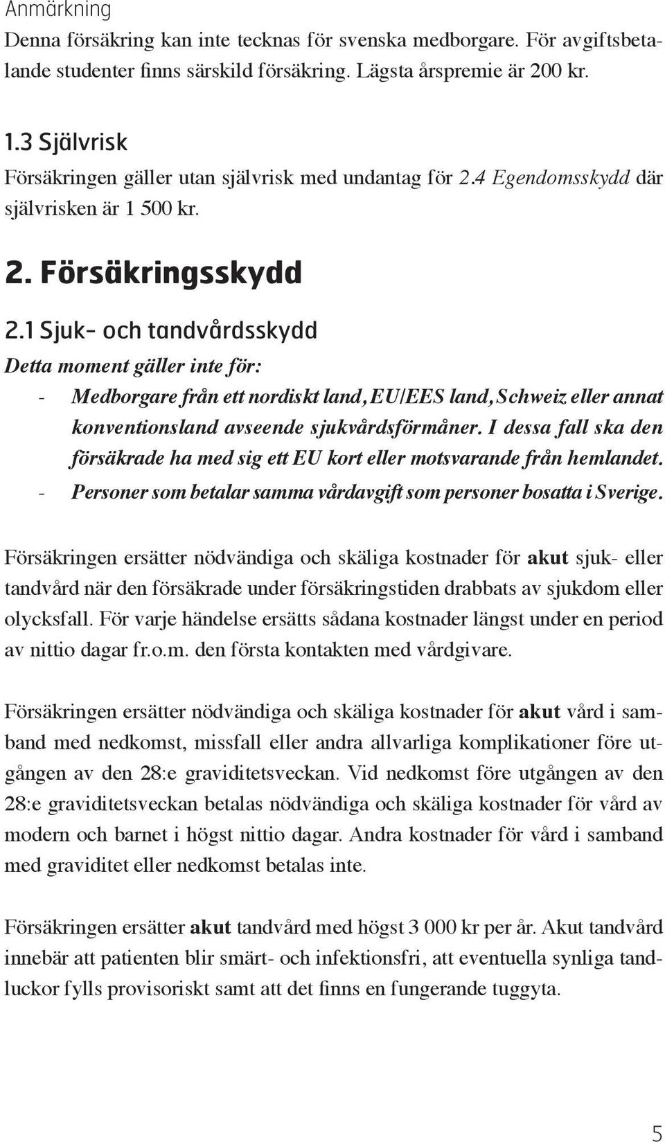 1 Sjuk- och tandvårdsskydd Detta moment gäller inte för: Medborgare från ett nordiskt land, EU/EES land, Schweiz eller annat konventionsland avseende sjukvårdsförmåner.