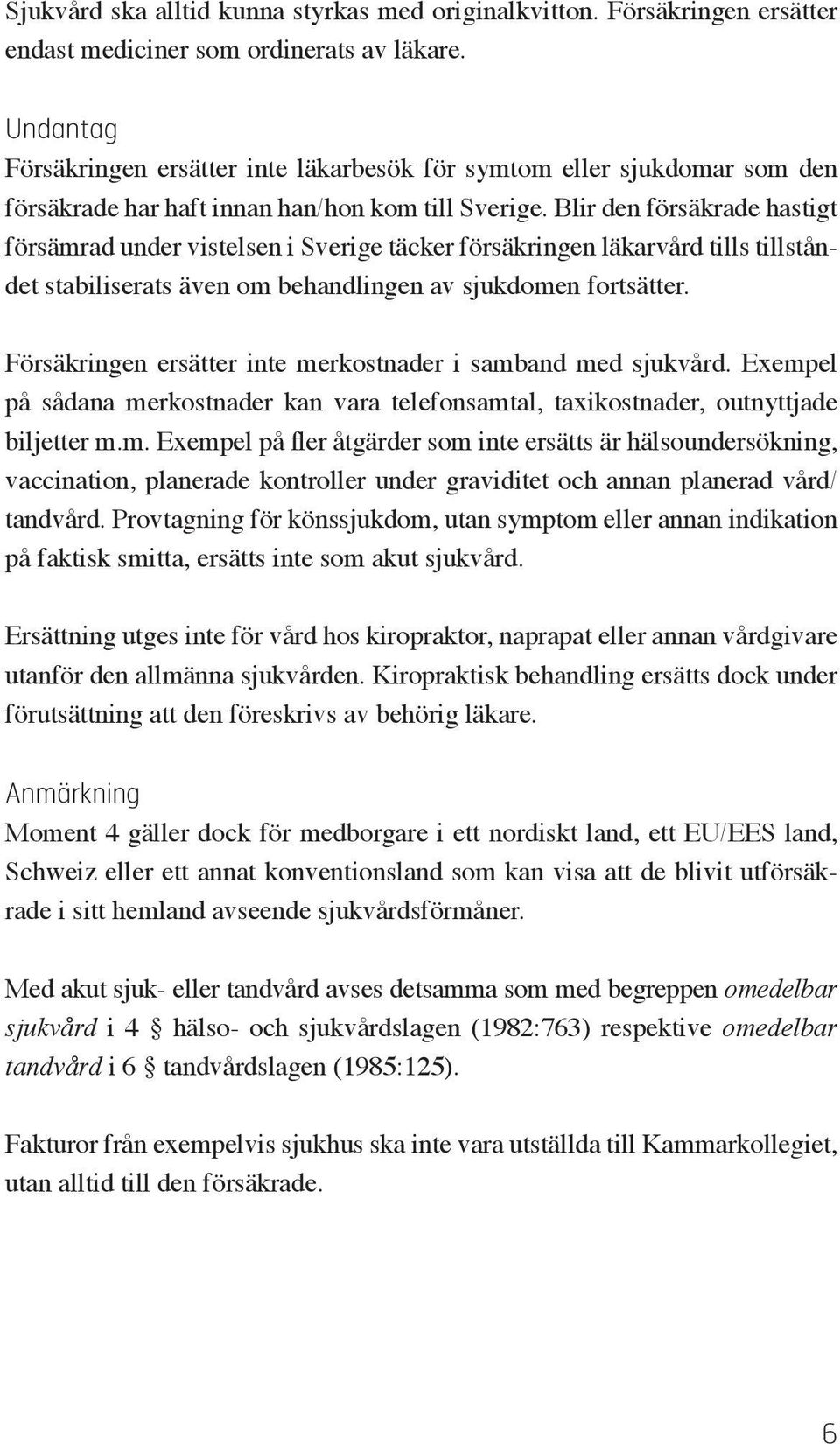 Blir den försäkrade hastigt försämrad under vistelsen i Sverige täcker försäkringen läkarvård tills tillståndet stabiliserats även om behandlingen av sjukdomen fortsätter.