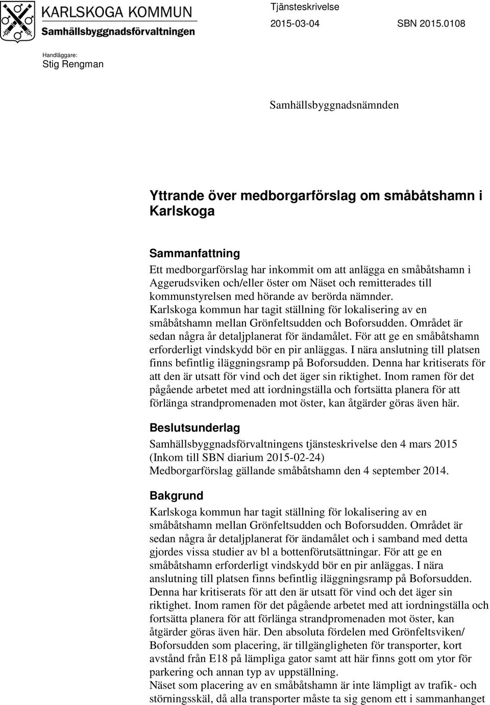 Aggerudsviken och/eller öster om Näset och remitterades till kommunstyrelsen med hörande av berörda nämnder.