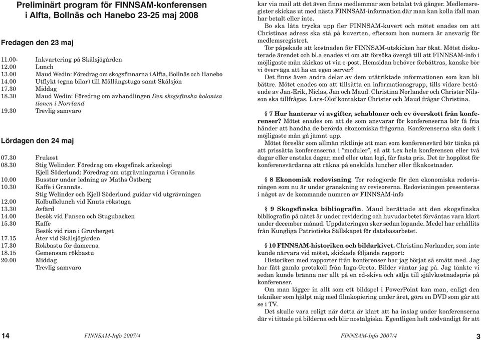 30 Maud Wedin: Föredrag om avhandlingen Den skogsfinska kolonisa tionen i Norrland 19.30 Trevlig samvaro Lördagen den 24 maj 07.30 Frukost 08.