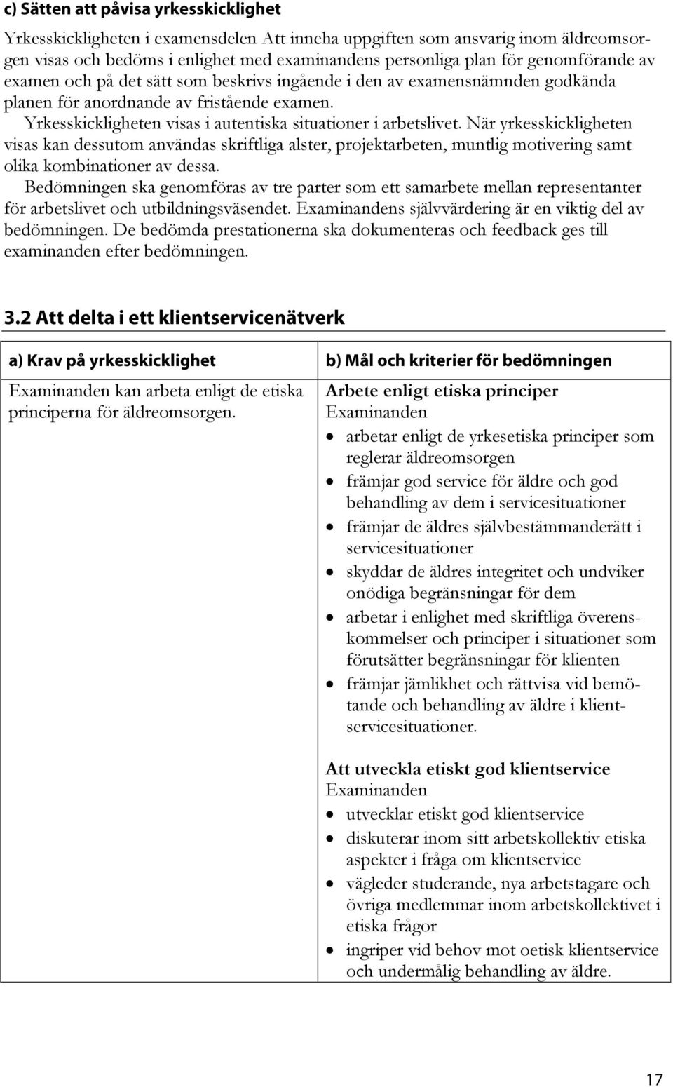 Yrkesskickligheten visas i autentiska situationer i arbetslivet.