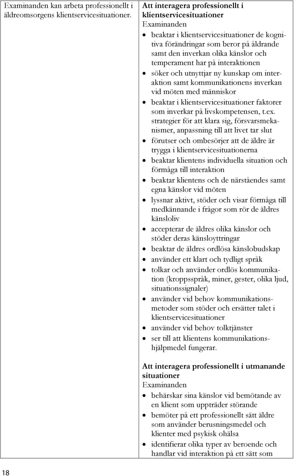 interaktionen söker och utnyttjar ny kunskap om interaktion samt kommunikationens inverkan vid möten med människor beaktar i klientservicesituationer faktorer som inverkar på livskompetensen, t.ex.