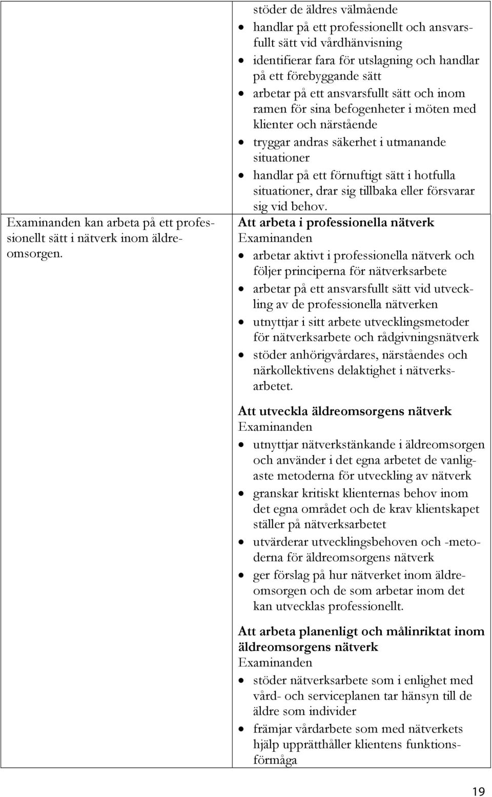 sätt och inom ramen för sina befogenheter i möten med klienter och närstående tryggar andras säkerhet i utmanande situationer handlar på ett förnuftigt sätt i hotfulla situationer, drar sig tillbaka