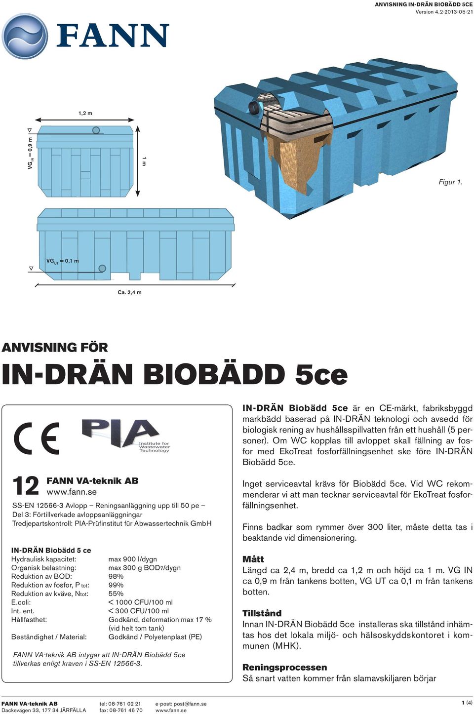 kapacitet: max 900 l/dygn Organisk belastning: max 300 g BOD7/dygn Reduktion av BOD: 98% Reduktion av fosfor, P tot: 99% Reduktion av kväve, Ntot: 55% E.coli: < 1000 CFU/100 ml Int. ent.