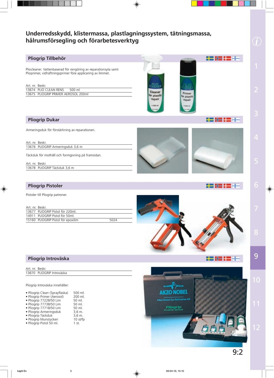 PLIO CLEAN RENS 00 ml PLIOGRIP PRIMER AEROSOL 00ml i Pliogrip Dukar Armeringsduk för förstärkning av reparationen. PLIOGRIP Armeringsduk, m Täckduk för mothåll och formgivning på framsidan.