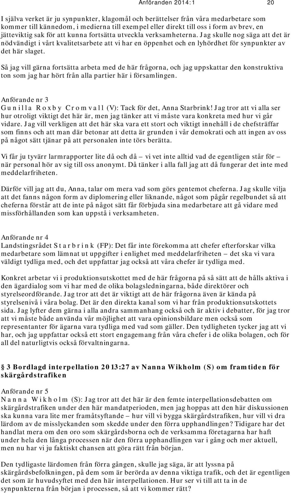 Jag skulle nog säga att det är nödvändigt i vårt kvalitetsarbete att vi har en öppenhet och en lyhördhet för synpunkter av det här slaget.