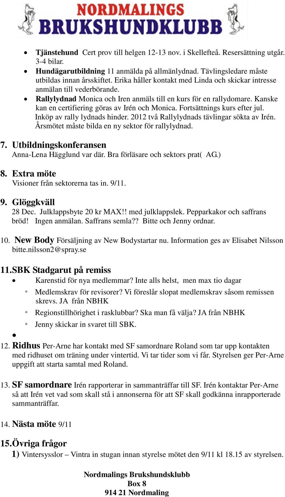 Fortsättnings kurs efter jul. Inköp av rally lydnads hinder. 2012 två Rallylydnads tävlingar sökta av Irén. Årsmötet måste bilda en ny sektor för rallylydnad. 7.