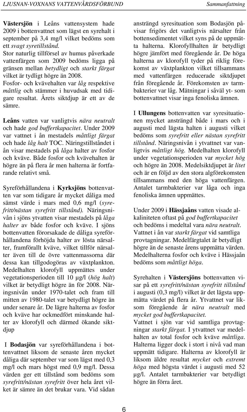 Fosfor- och kvävehalten var låg respektive måttlig och stämmer i huvudsak med tidigare resultat. Årets siktdjup är ett av de sämre.