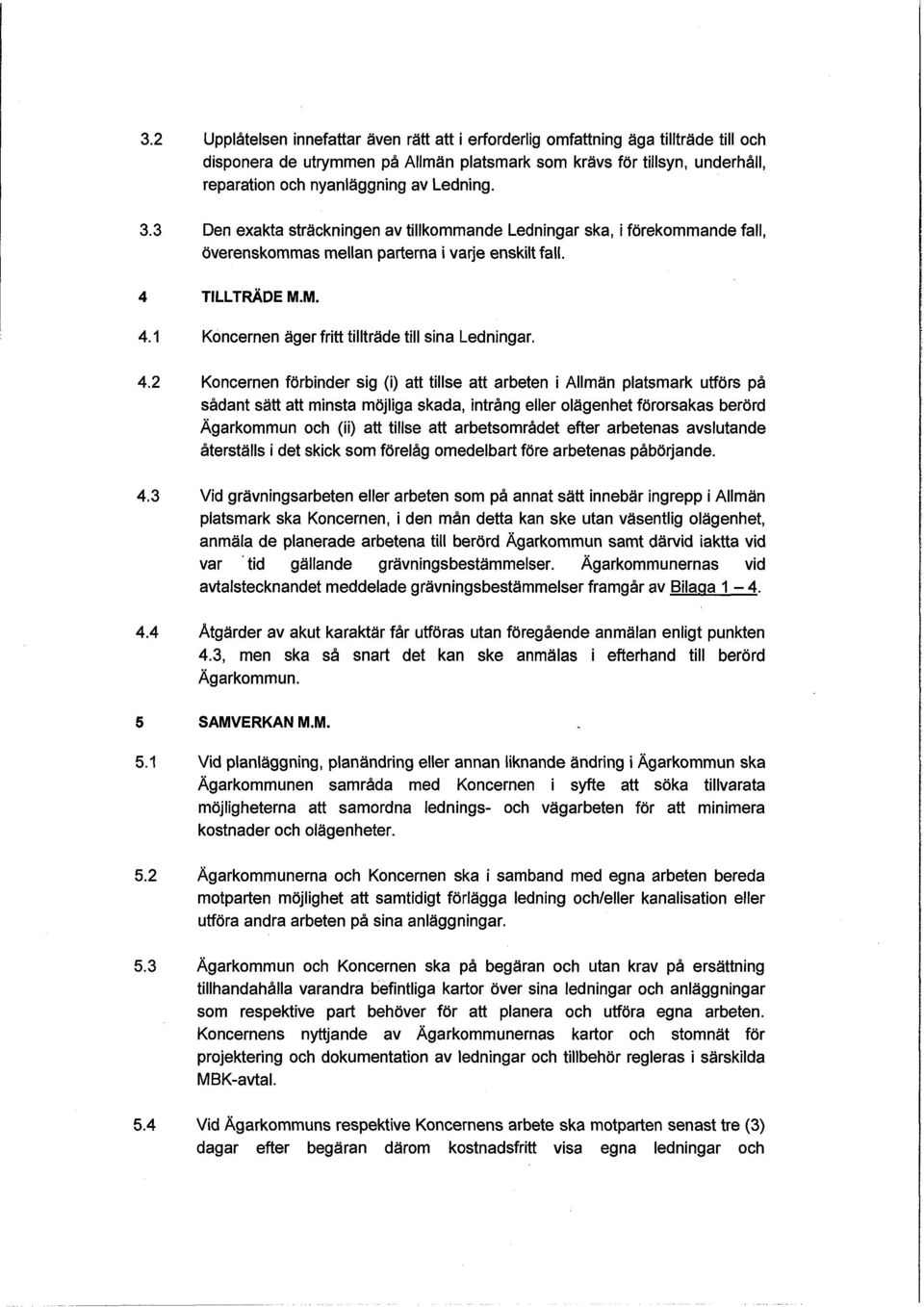 4.2 Koncernen förbinder sig (i) att tillse att arbeten i Allmän platsmark utförs på sådant sätt att minsta möjliga skada, intrång eller olägenhet förorsakas berörd Ägarkommun och (ii) att tillse att