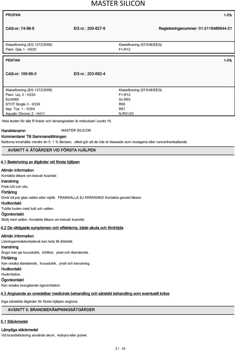 1 - H304 Aquatic Chronic 2 - H411 Klassificering (67/548/EEG) F+;R12 Xn;R65 R66 R67 N;R51/53 Hela texten för alla R-fraser och faroangivelser är redovisad i punkt 16.