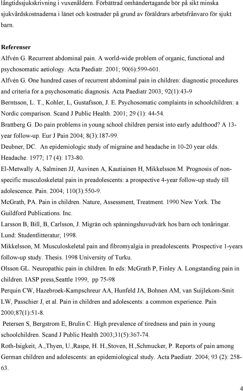 One hundred cases of recurrent abdominal pain in children: diagnostic procedures and criteria for a psychosomatic diagnosis. Acta Paediatr 2003; 92(1):43-9 Berntsson, L. T., Kohler, L, Gustafsson, J.
