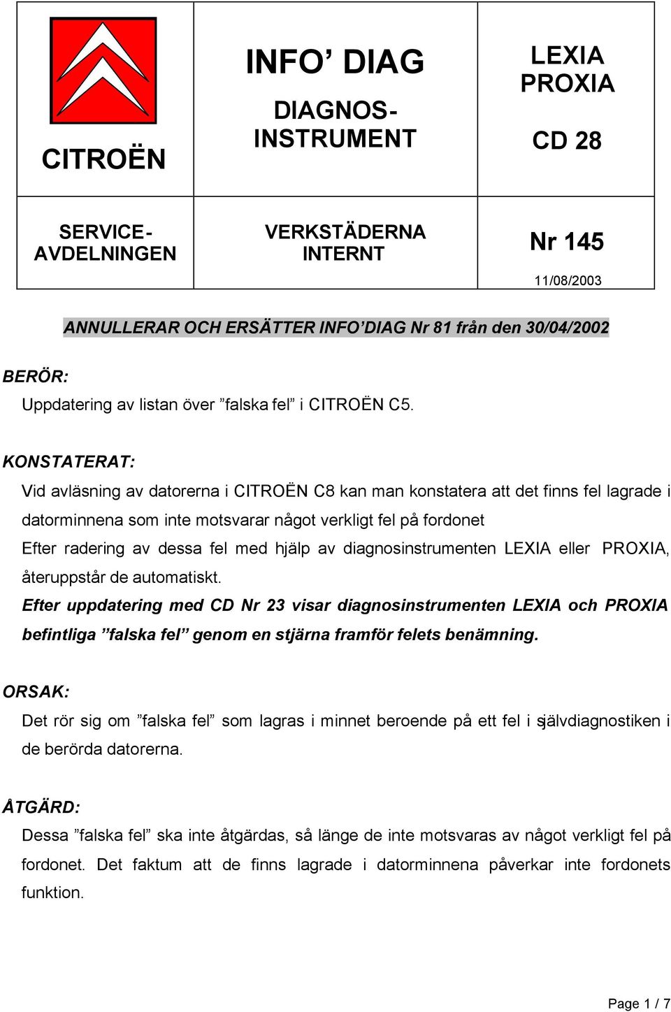 KONSTATERAT: Vid avläsning av datorerna i CITROËN C8 kan man konstatera att det finns fel lagrade i datorminnena som inte motsvarar något verkligt fel fordonet Efter radering av dessa fel med hjälp
