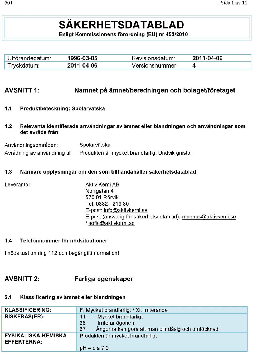 2 Relevanta identifierade användningar av ämnet eller blandningen och användningar som det avråds från Användningsområden: Avrådning av användning till: Spolarvätska Produkten är mycket brandfarlig.
