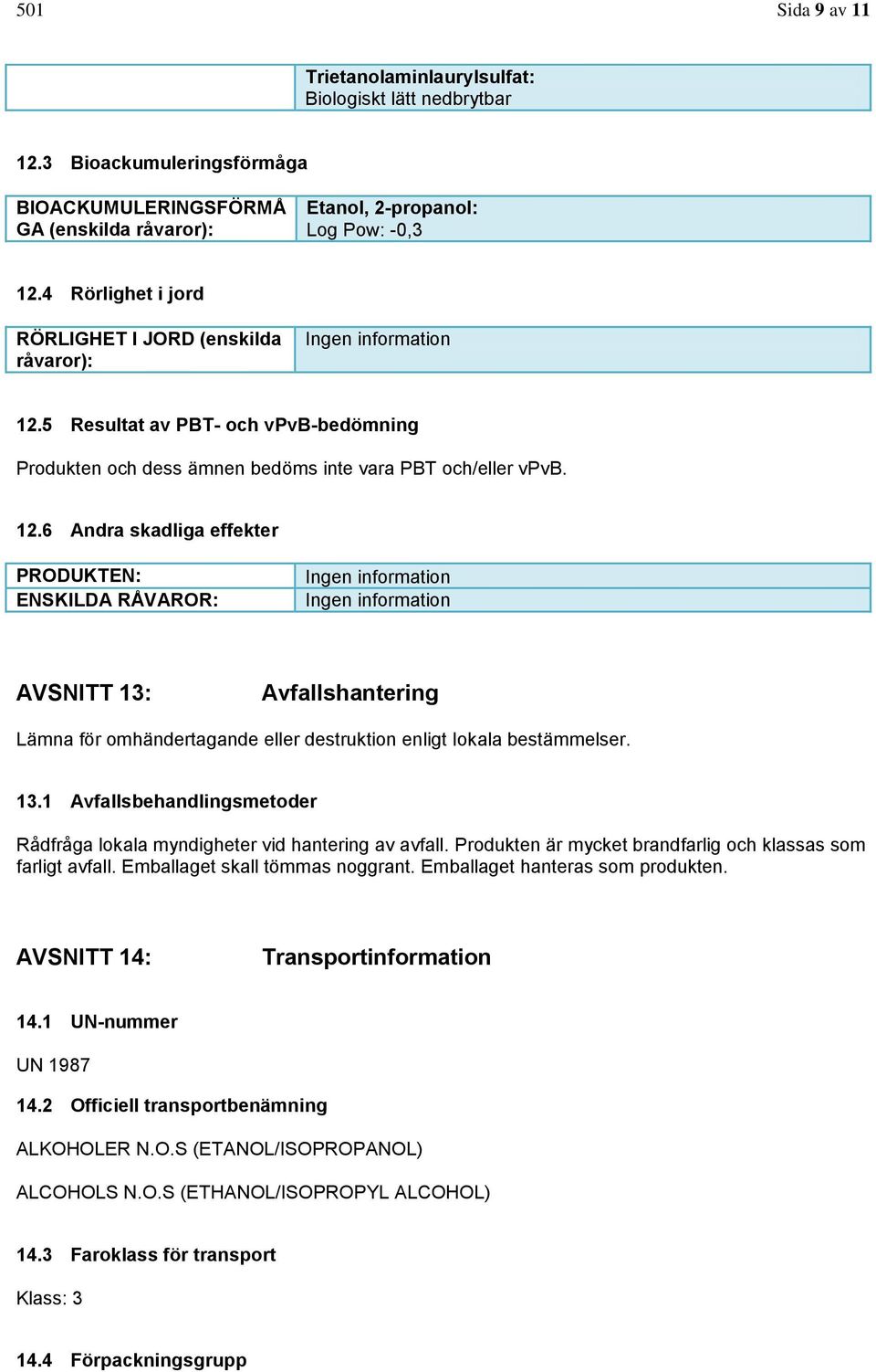 5 Resultat av PBT- och vpvb-bedömning Produkten och dess ämnen bedöms inte vara PBT och/eller vpvb. 12.