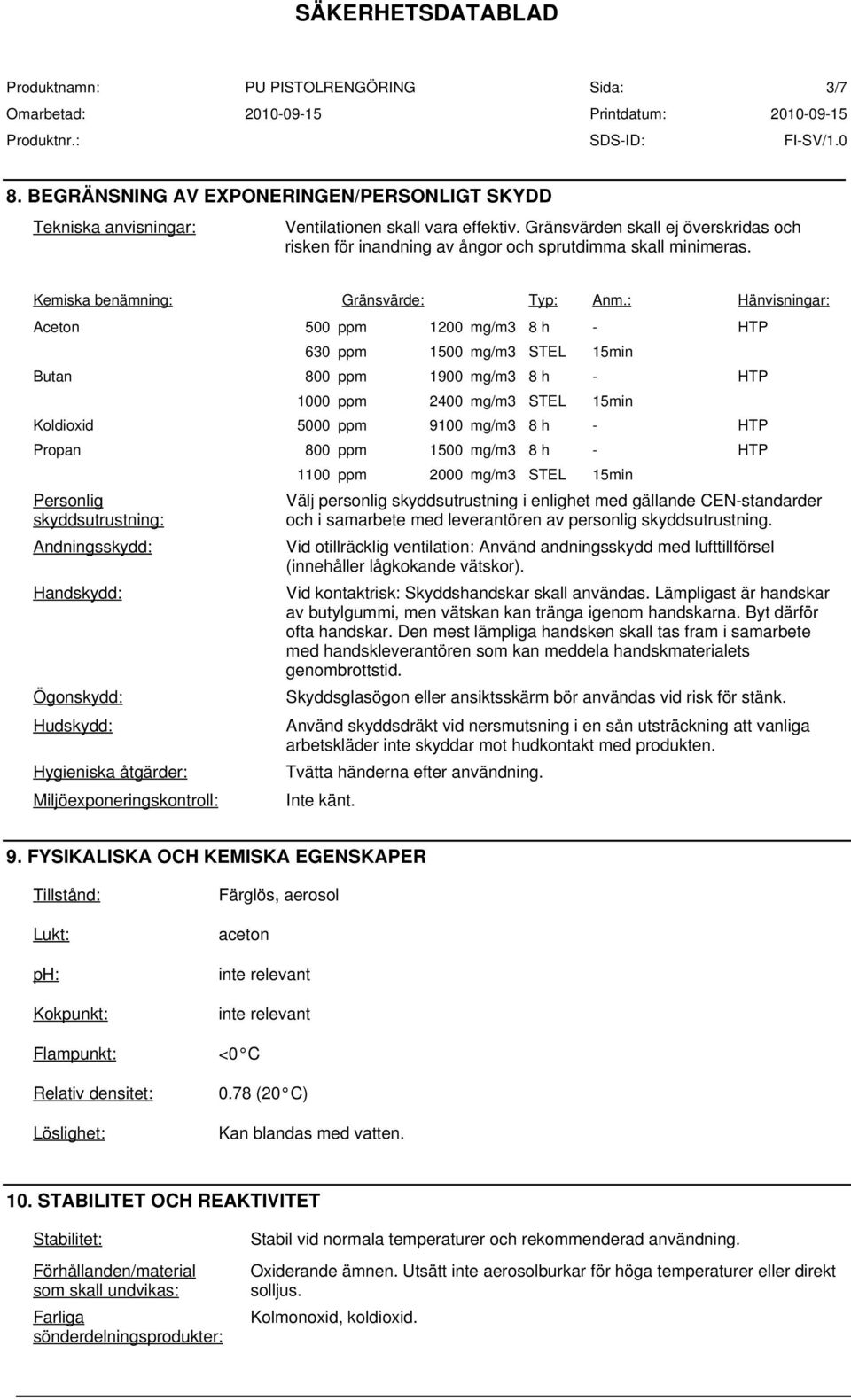 : Hänvisningar: Aceton 500 ppm 1200 mg/m3 8 h - HTP Personlig skyddsutrustning: Andningsskydd: Handskydd: Ögonskydd: Hudskydd: Hygieniska åtgärder: Miljöexponeringskontroll: 630 ppm 1500 mg/m3 STEL