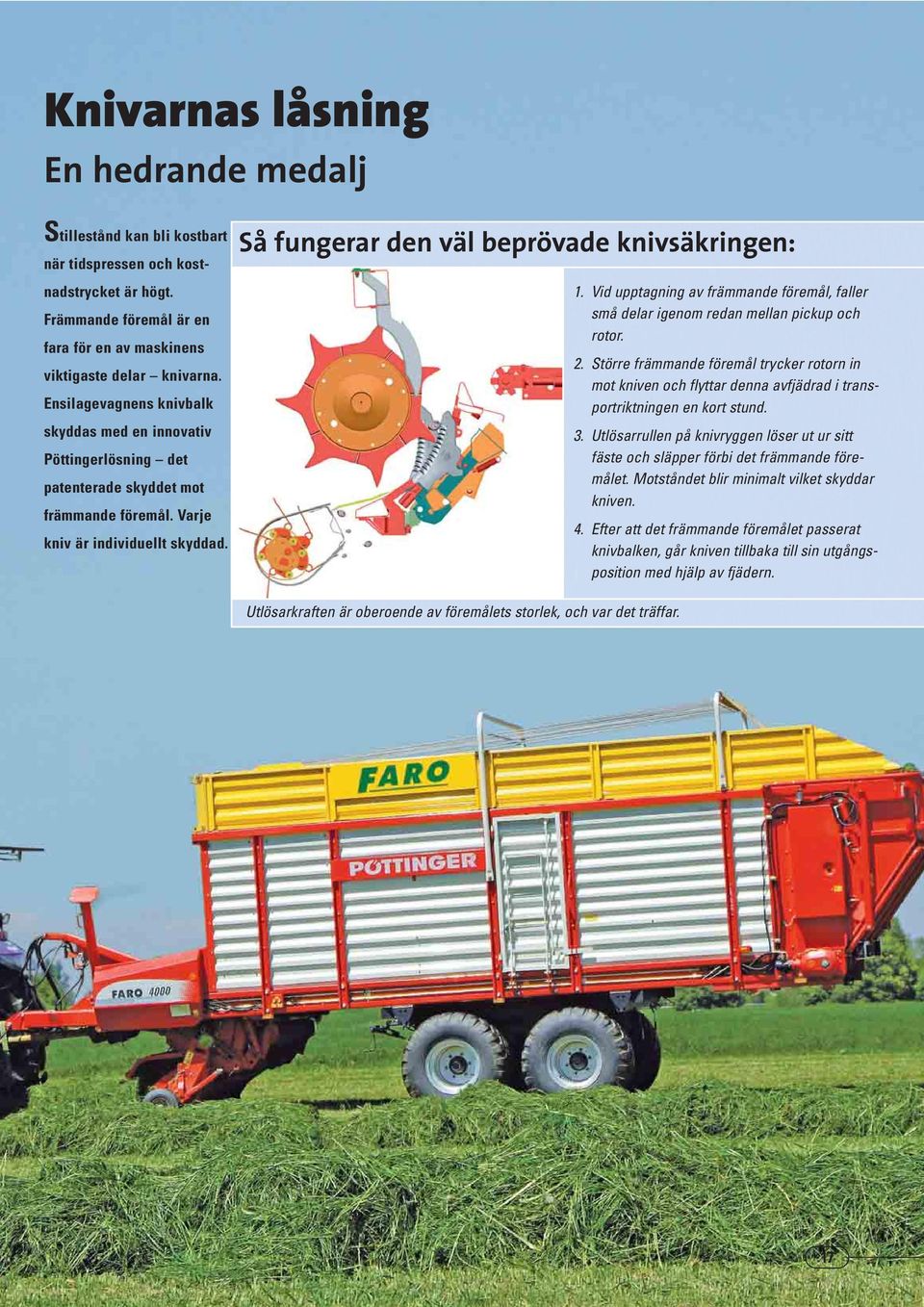 Vid upptagning av främmande föremål, faller små delar igenom redan mellan pickup och rotor. 2.