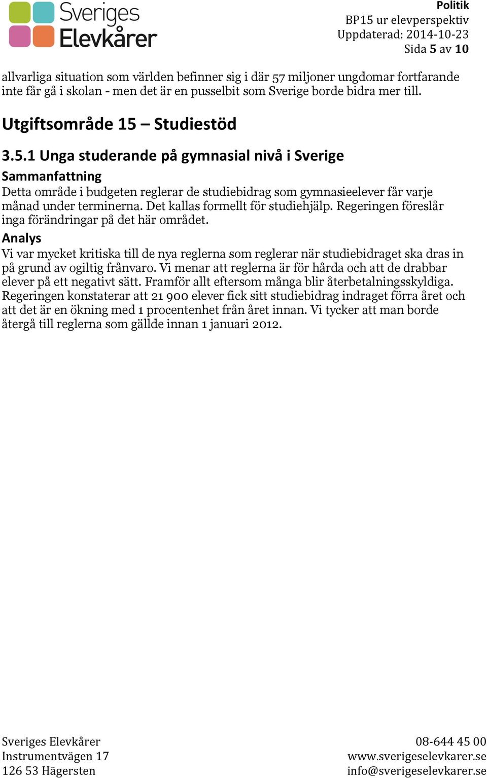 Det kallas formellt för studiehjälp. Regeringen föreslår inga förändringar på det här området.